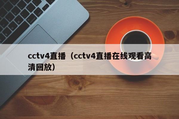 cctv4直播（cctv4直播在线观看高清回放）