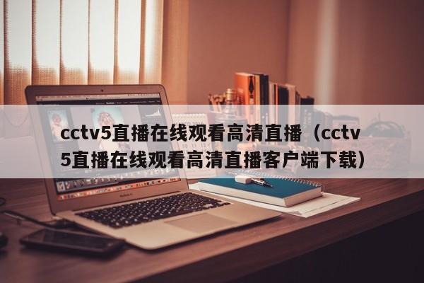 cctv5直播在线观看高清直播（cctv5直播在线观看高清直播客户端下载）