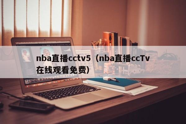 nba直播cctv5（nba直播ccTv在线观看免费）