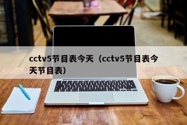 cctv5节目表今天（cctv5节目表今天节目表）